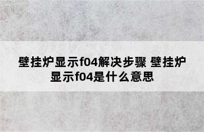 壁挂炉显示f04解决步骤 壁挂炉显示f04是什么意思